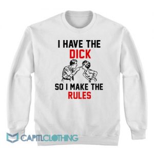 Vintage I Have The Dick So I Make The Rules Sweatshirt