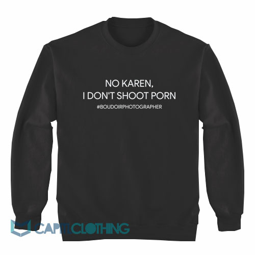 No-Karen-I-Don’t-Shoot-Porn-Sweatshirt1
