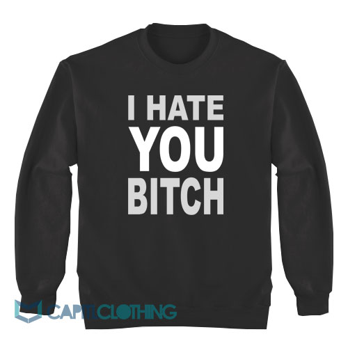 I-Hate-You-Bitch-Sweatshirt1